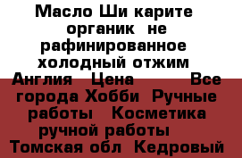 Масло Ши карите, органик, не рафинированное, холодный отжим. Англия › Цена ­ 449 - Все города Хобби. Ручные работы » Косметика ручной работы   . Томская обл.,Кедровый г.